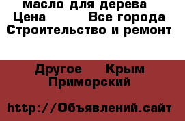 масло для дерева › Цена ­ 200 - Все города Строительство и ремонт » Другое   . Крым,Приморский